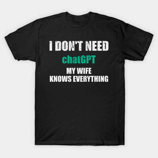 I Dont Need ChatGPT My Wife Knows Everything T-Shirt by photographer1